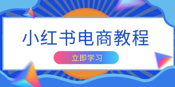 小红书电商教程，掌握帐号定位与内容创作技巧，打造爆款，实现商业变现-靠谱项目库