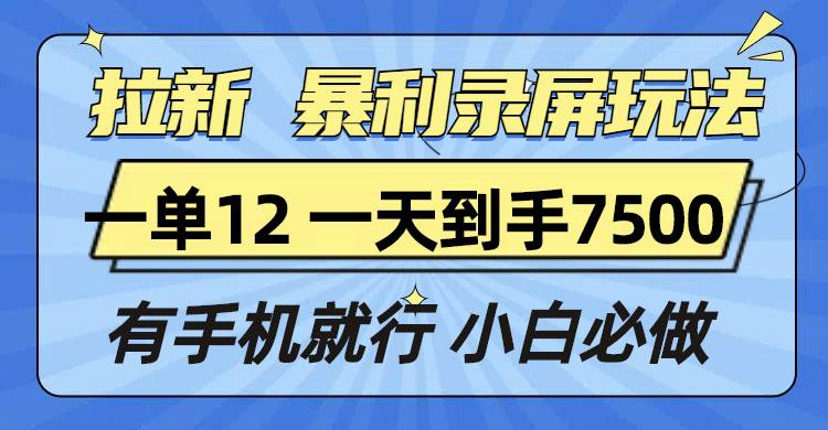 （13836期）拉新暴利录屏玩法，一单12块，一天到手7500，有手机就行-靠谱项目库