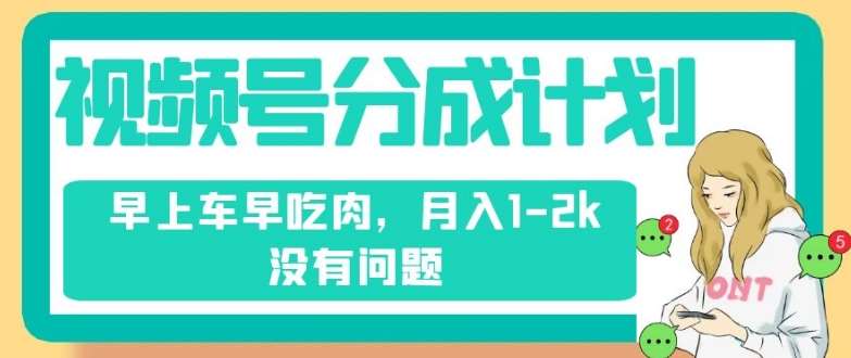 视频号分成计划，纯搬运不需要剪辑去重，早上车早吃肉，月入1-2k没有问题-靠谱项目库