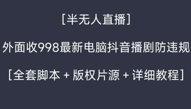 外面收998最新半无人直播电脑抖音播剧防违规【全套脚本＋版权片源＋详细教程】-靠谱项目库
