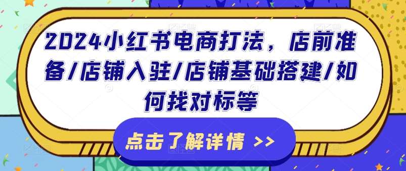 2024小红书电商打法，店前准备/店铺入驻/店铺基础搭建/如何找对标等-靠谱项目库