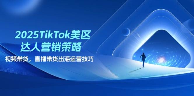 （14521期）2025TikTok美区达人营销策略，视频带货，直播带货，出海运营技巧-靠谱项目库