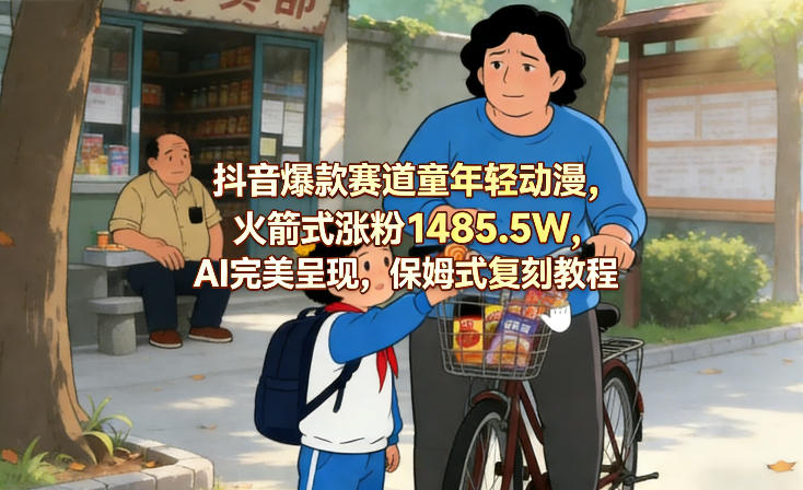 抖音爆款赛道童年轻动漫，火箭式涨粉1485.5W，AI完美呈现，保姆式复刻教程-靠谱项目库