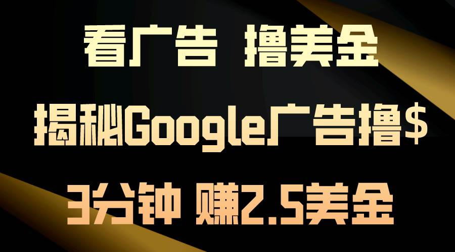 看广告，撸美金！3分钟赚2.5美金！日入200美金不是梦！揭秘Google广告…-靠谱项目库