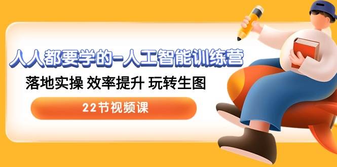 人人都要学的-人工智能训练营，落地实操 效率提升 玩转生图 (22节视频课)-靠谱项目库