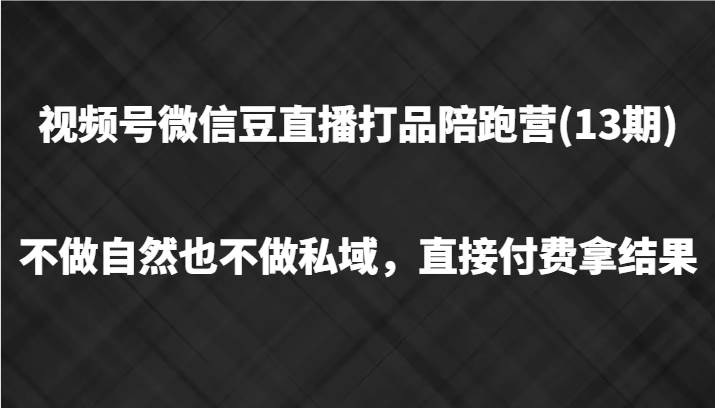 视频号微信豆直播打品陪跑(13期)，不做不自然流不做私域，直接付费拿结果-靠谱项目库