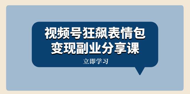视频号狂飙表情包变现副业分享课，一条龙玩法分享给你（附素材资源）-靠谱项目库