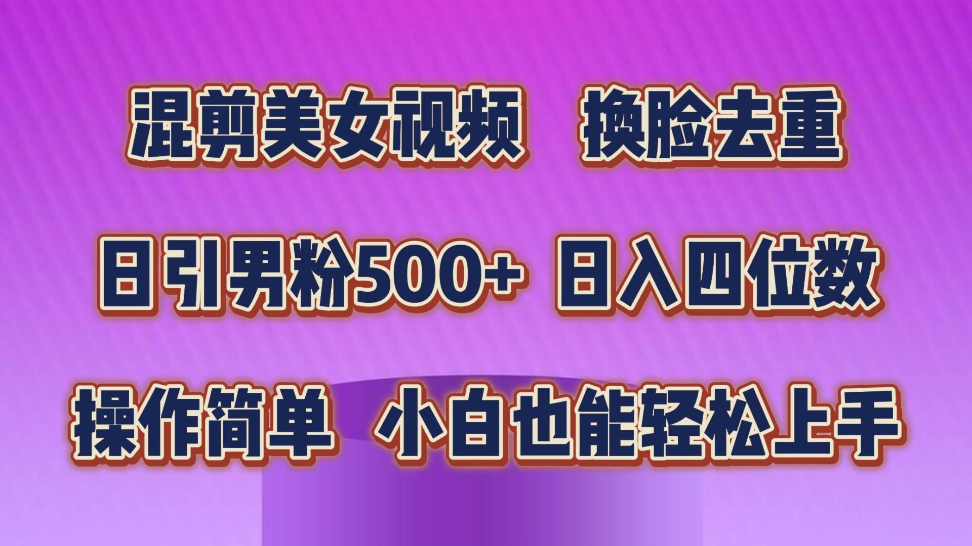 混剪美女视频，换脸去重，轻松过原创，日引色粉500+，操作简单，小白也…-靠谱项目库