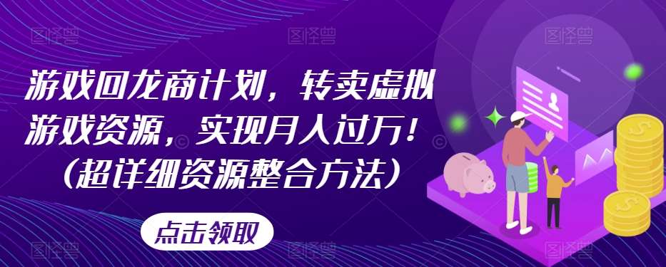 游戏回龙商计划，转卖虚拟游戏资源，实现月入过万！(超详细资源整合方法)-靠谱项目库