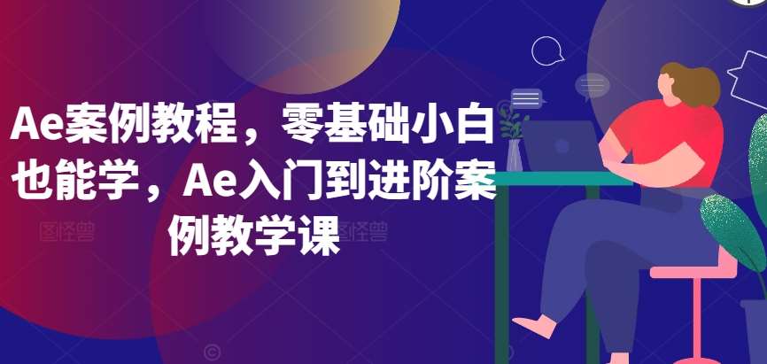 Ae案例教程，零基础小白也能学，Ae入门到进阶案例教学课-靠谱项目库