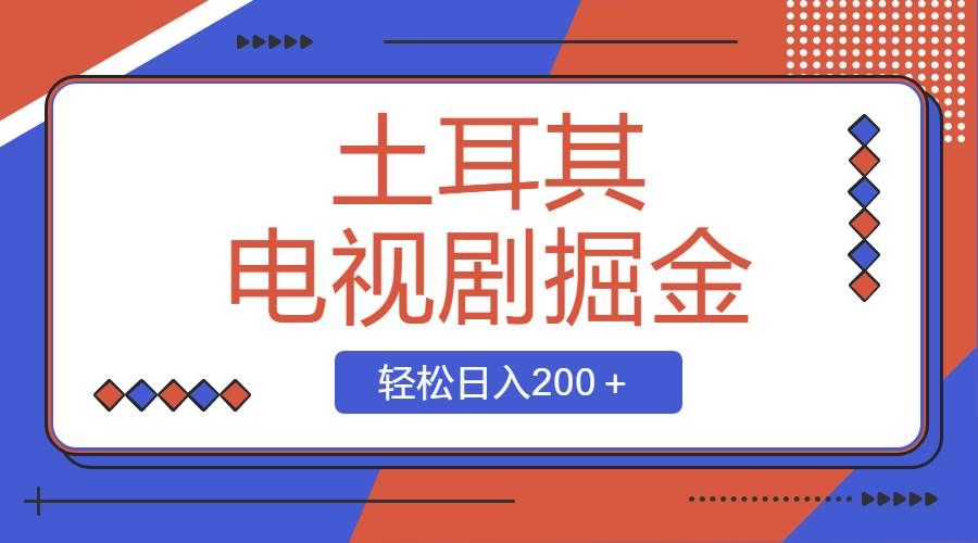 （8458期）土耳其电视剧掘金项目，操作简单，轻松日入200＋-靠谱项目库