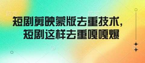 短剧剪映蒙版去重技术，短剧这样去重嘎嘎爆-靠谱项目库