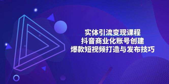 实体引流变现课程；抖音商业化账号创建；爆款短视频打造与发布技巧-靠谱项目库