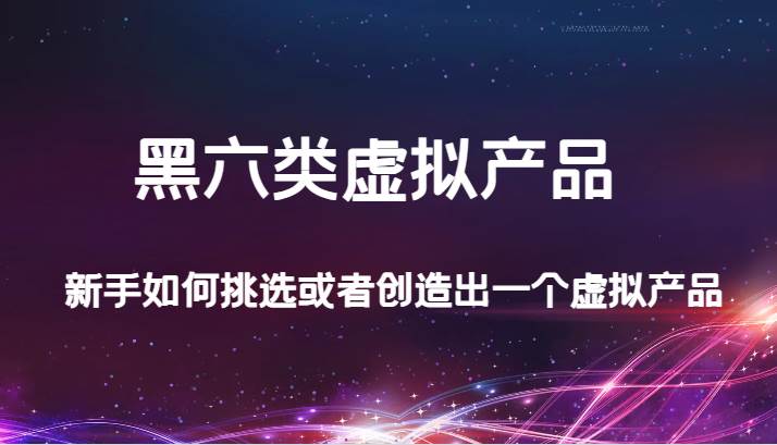 某公众号付费文章：黑六类虚拟产品，新手如何挑选或者创造出一个虚拟产品-靠谱项目库