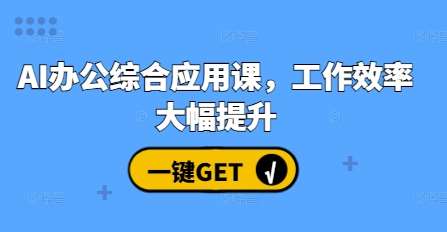 AI办公综合应用课，工作效率大幅提升-靠谱项目库