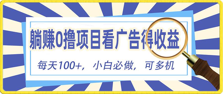 （10705期）躺赚零撸项目，看广告赚红包，零门槛提现，秒到账，单机每日100+-靠谱项目库