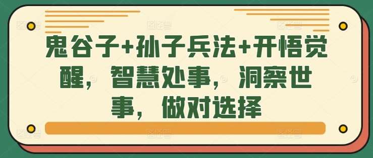 鬼谷子+孙子兵法+开悟觉醒，智慧处事，洞察世事，做对选择-靠谱项目库