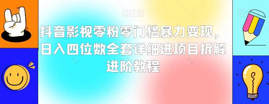 抖音影视零粉零门槛暴力变现，日入四位数全套详细进项目拆解进阶教程【揭秘】-靠谱项目库