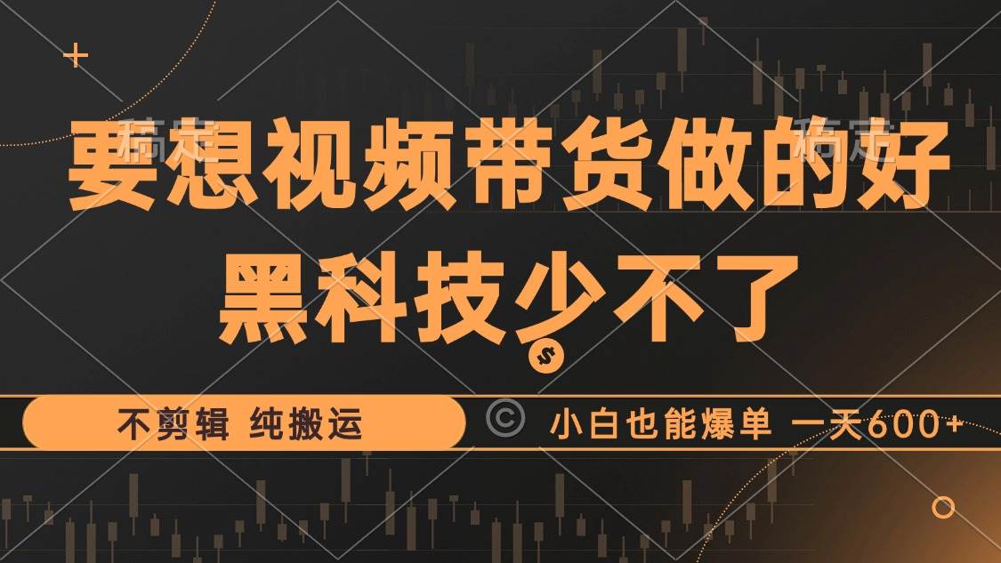 （12868期）抖音视频带货最暴力玩法，利用黑科技 不剪辑 纯搬运，小白也能爆单，单…-靠谱项目库