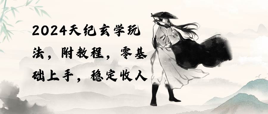 （10239期）2024天纪玄学玩法，零基础上手，稳定收入（教程+工具）-靠谱项目库