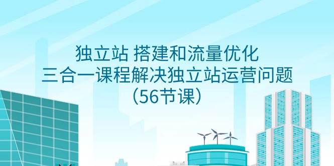 独立站 搭建和流量优化，三合一课程解决独立站运营问题（56节课）-靠谱项目库