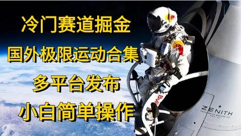 冷门赛道掘金，国外极限运动视频合集，多平台发布，小白简单操作-靠谱项目库