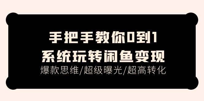 （11459期）手把手教你0到1系统玩转闲鱼变现，爆款思维/超级曝光/超高转化（15节课）-靠谱项目库