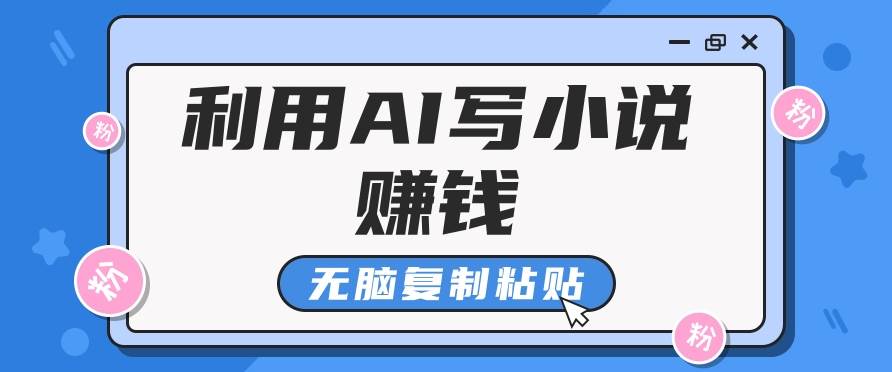普通人通过AI写小说赚稿费，无脑复制粘贴，单号月入5000＋-靠谱项目库