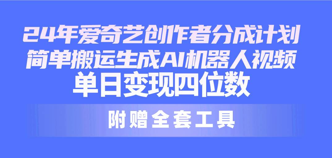 24最新爱奇艺创作者分成计划，简单搬运生成AI机器人视频，单日变现四位数-靠谱项目库