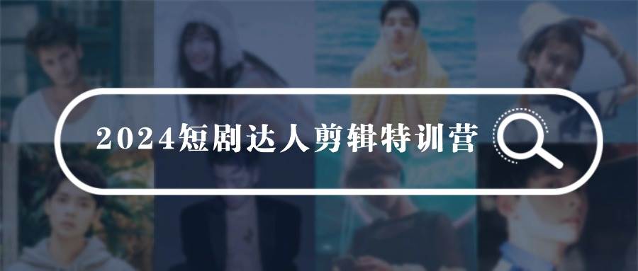 2024短剧达人剪辑特训营，适合宝爸宝妈的0基础剪辑训练营（51节课）-靠谱项目库