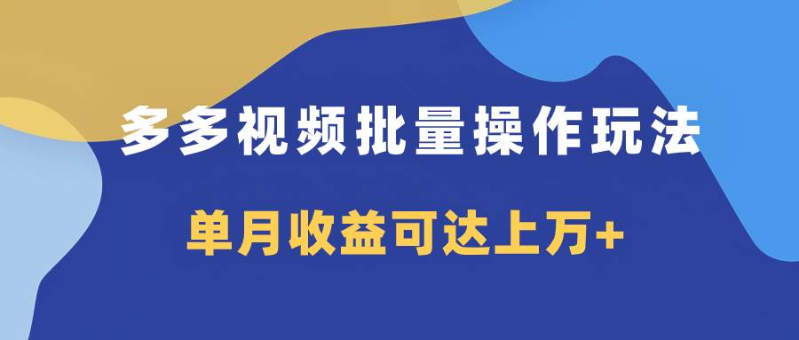 多多视频带货项目批量操作玩法，仅复制搬运即可，单月收益可达上万+-靠谱项目库
