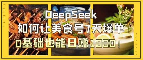 DeepSeek如何让美食号7天爆单，0基础也能日入1k-靠谱项目库