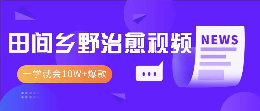 一学就会，1分钟教会你，10W+爆款田间乡野治愈视频（附提示词技巧）-靠谱项目库