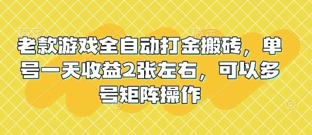 老款游戏全自动打金搬砖，单号一天收益2张左右，可以多号矩阵操作【揭秘】-靠谱项目库