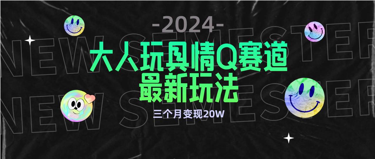（9490期）全新大人玩具情Q赛道合规新玩法 零投入 不封号流量多渠道变现 3个月变现20W-靠谱项目库