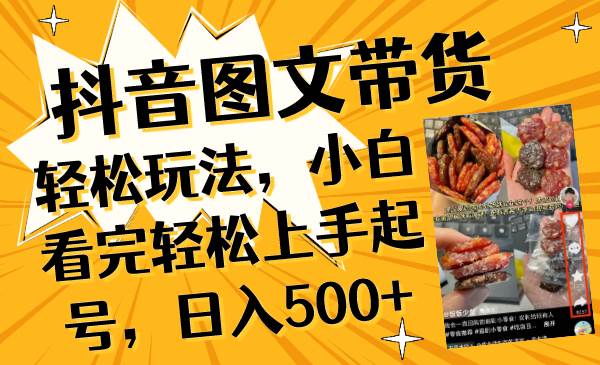 抖音图文带货轻松玩法，小白看完轻松上手起号，日入500+-靠谱项目库
