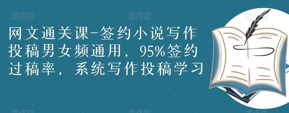 网文通关课-签约小说写作投稿男女频通用，95%签约过稿率，系统写作投稿学习-靠谱项目库