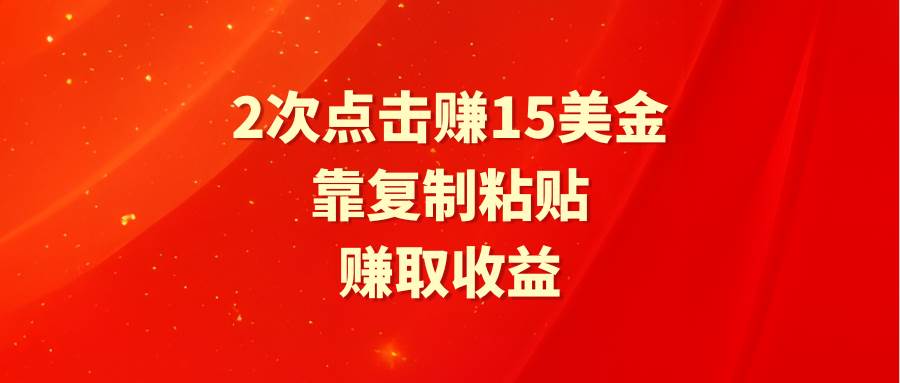 靠2次点击赚15美金，复制粘贴就能赚取收益-靠谱项目库