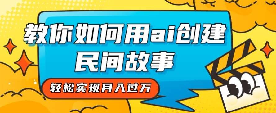 全新思路，教你如何用ai创建民间故事，轻松实现月入过万【揭秘】-靠谱项目库