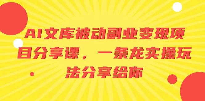 AI文库被动副业变现项目分享课，一条龙实操玩法分享给你-靠谱项目库