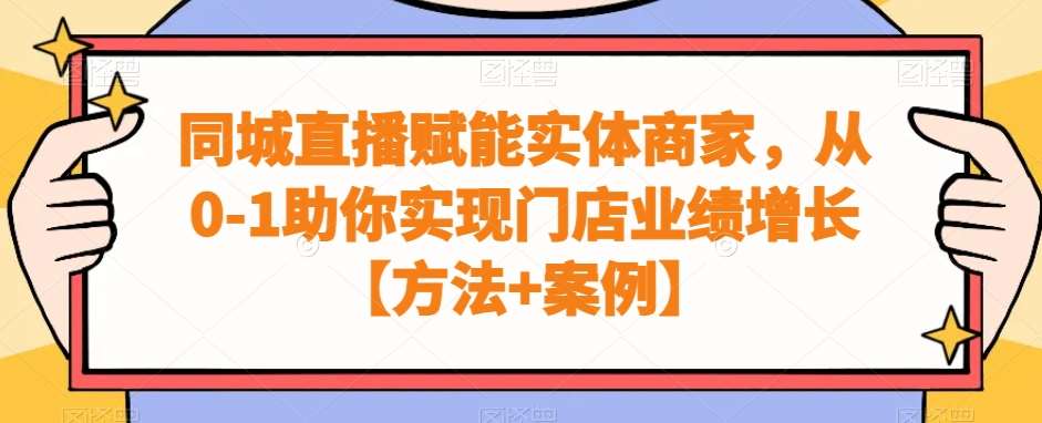 同城直播赋能实体商家，从0-1助你实现门店业绩增长【方法+案例】-靠谱项目库