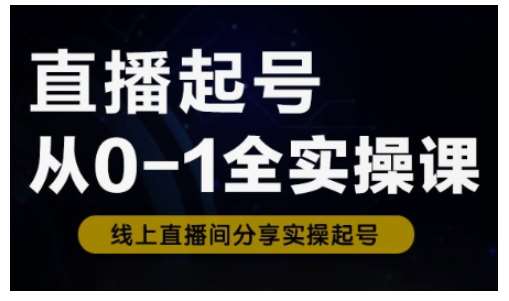 直播起号从0-1全实操课，新人0基础快速入门，0-1阶段流程化学习-靠谱项目库