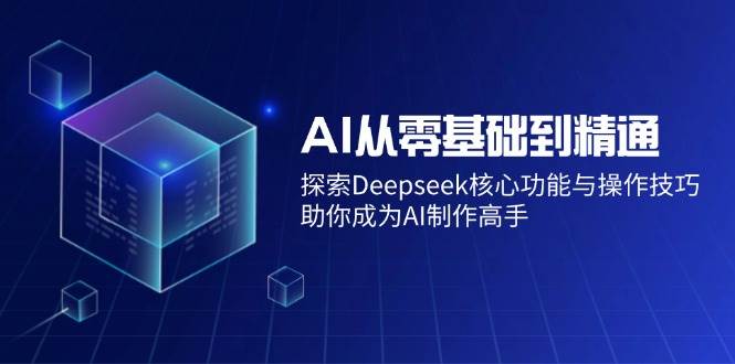（14443期）AI从零基础到精通：探索Deepseek核心功能与操作技巧，助你成为AI制作高手-靠谱项目库
