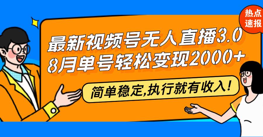 （12789期）最新视频号无人直播3.0, 8月单号变现20000+，简单稳定,执行就有收入!-靠谱项目库