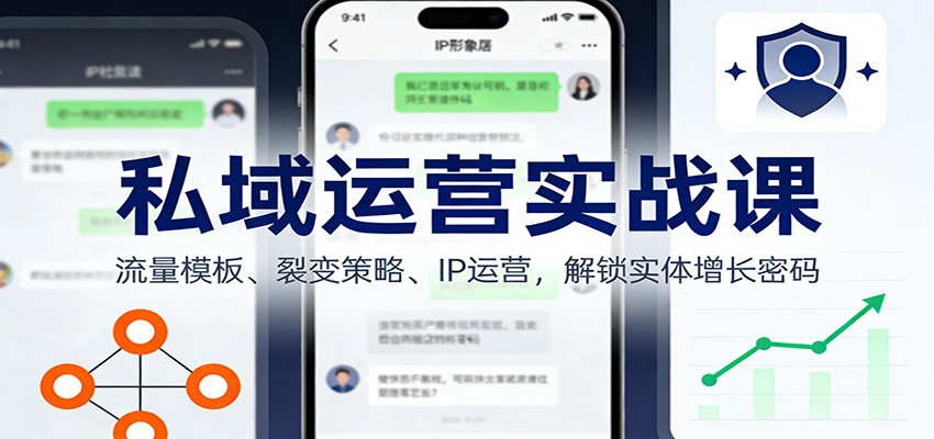 私域运营实战课：流量模板、裂变策略、 IP运营，解锁实体增长密码-靠谱项目库