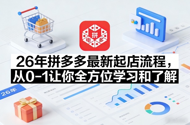26年拼多多最新起店流程，从0-1让你全方位学习和了解-靠谱项目库