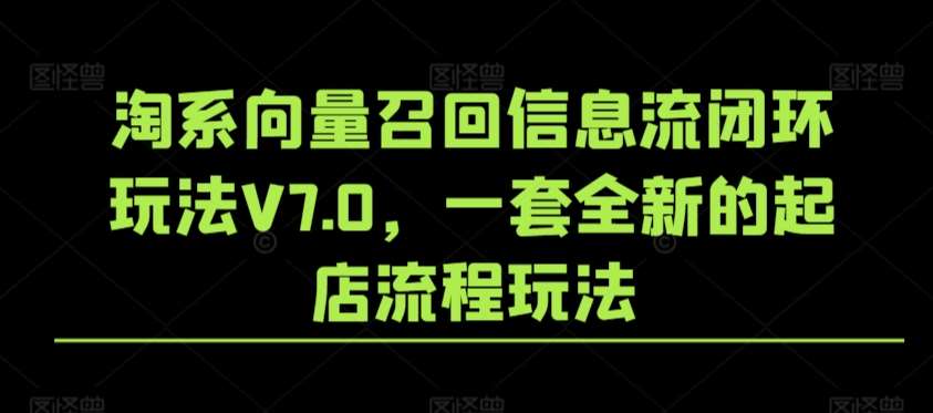 淘系向量召回信息流闭环玩法V7.0，一套全新的起店流程玩法-靠谱项目库