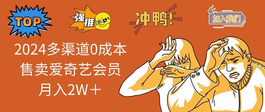 2024多渠道0成本售卖爱奇艺会员月入2W＋-靠谱项目库