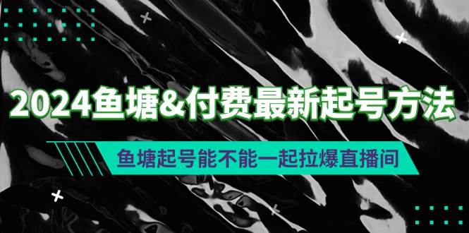 2024鱼塘付费最新起号方法：鱼塘起号能不能一起拉爆直播间-靠谱项目库