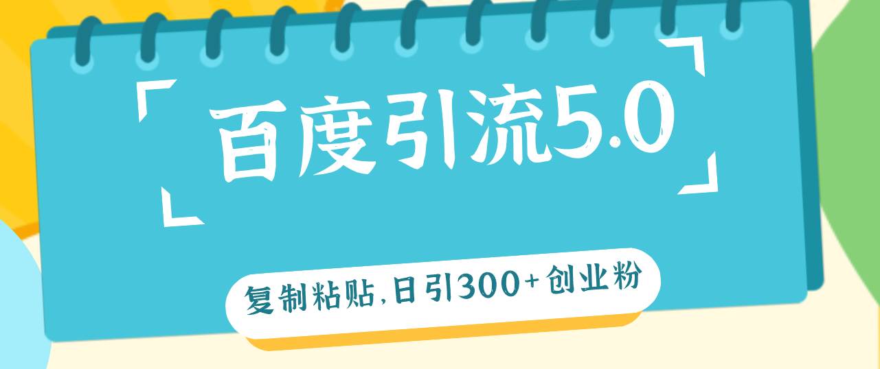 （12331期）百度引流5.0，复制粘贴，日引300+创业粉，加爆你的微信-靠谱项目库